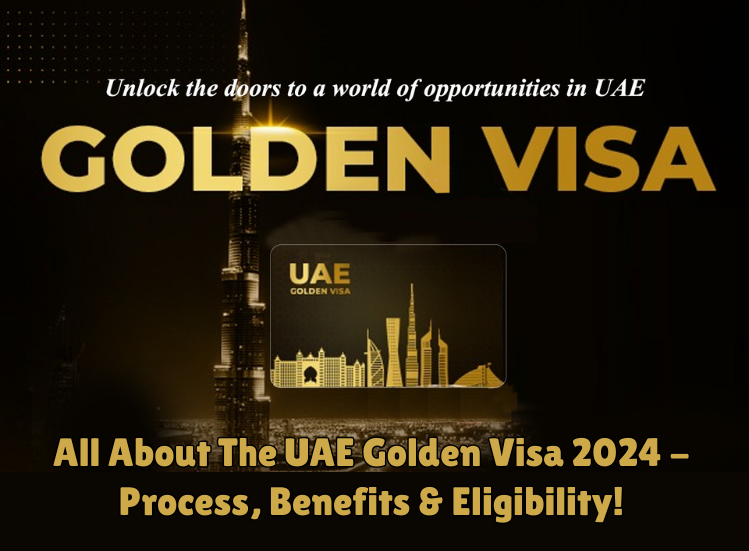 All About The UAE Golden Visa 2024 - Process, Benefits & Eligibility!